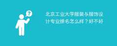 北京工业大学服装与服饰设计专业排名怎么样？好不好