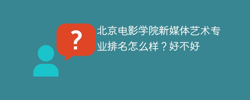 北京电影学院新媒体艺术专业排名怎么样？好不好