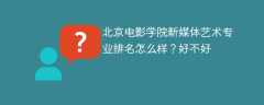 北京电影学院新媒体艺术专业排名怎么样？好不好