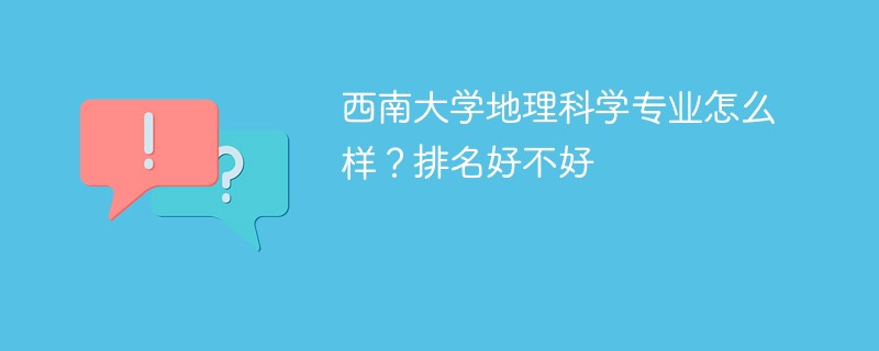 西南大学地理科学专业怎么样？排名好不好