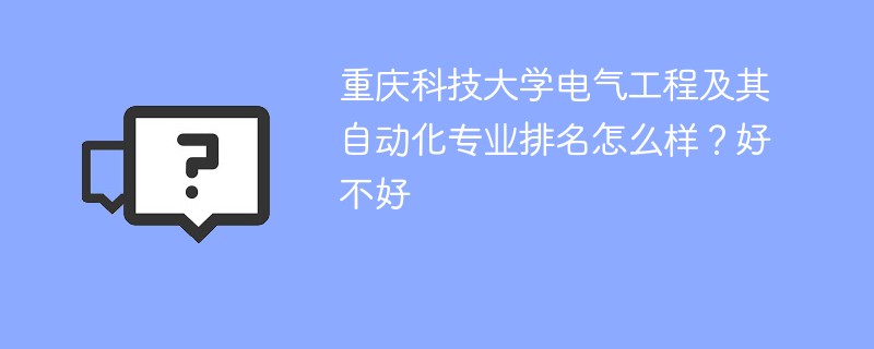 重庆科技大学电气工程及其自动化专业排名怎么样？好不好