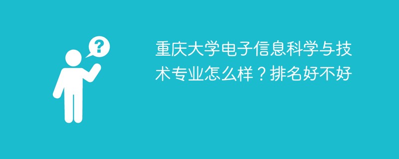 重庆大学电子信息科学与技术专业怎么样？排名好不好