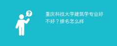 重庆科技大学建筑学专业好不好？排名怎么样