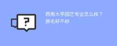 西南大学园艺专业怎么样？排名好不好