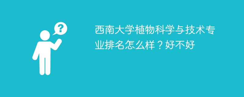西南大学植物科学与技术专业排名怎么样？好不好