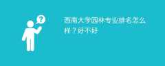 西南大学园林专业排名怎么样？好不好
