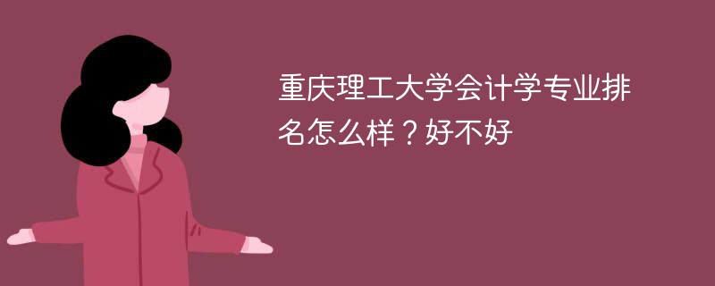 重庆理工大学会计学专业排名怎么样？好不好