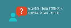 长江师范学院数字媒体艺术专业排名怎么样？好不好