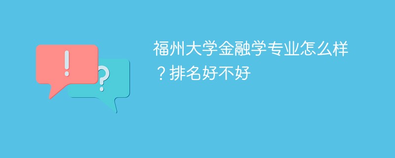 福州大学金融学专业怎么样？排名好不好