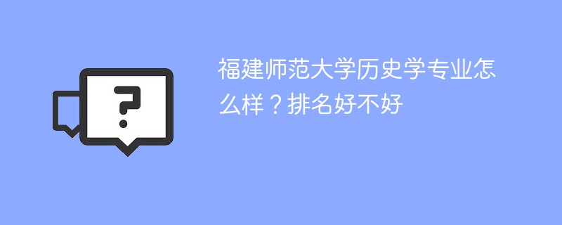 福建师范大学历史学专业怎么样？排名好不好
