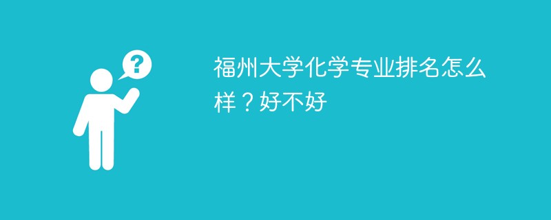 福州大学化学专业排名怎么样？好不好