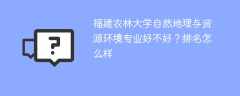 福建农林大学自然地理与资源环境专业好不好？排名怎么样