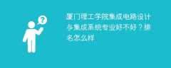 厦门理工学院集成电路设计与集成系统专业好不好？排名怎么样
