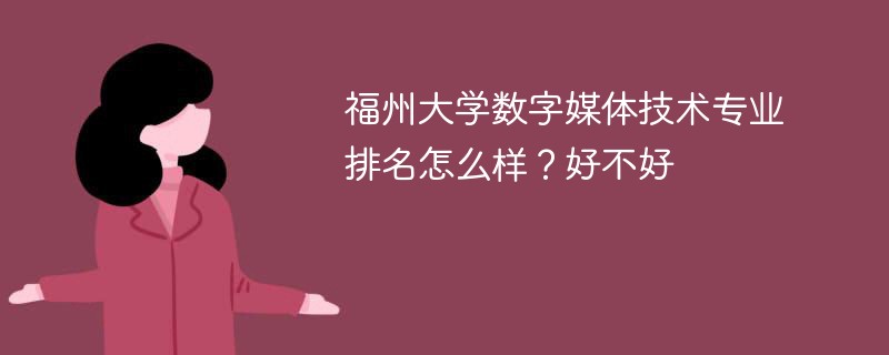福州大学数字媒体技术专业排名怎么样？好不好
