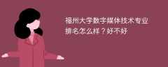 福州大学数字媒体技术专业排名怎么样？好不好