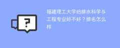 福建理工大学给排水科学与工程专业好不好？排名怎么样
