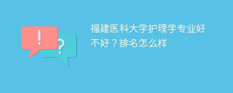福建医科大学护理学专业好不好？排名怎么样