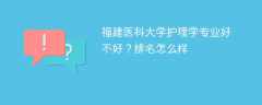 福建医科大学护理学专业好不好？排名怎么样