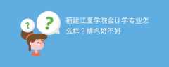 福建江夏学院会计学专业怎么样？排名好不好