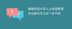 闽南师范大学人力资源管理专业排名怎么样？好不好