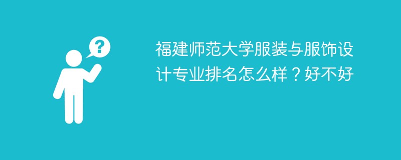 福建师范大学服装与服饰设计专业排名怎么样？好不好