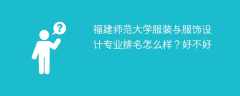 福建师范大学服装与服饰设计专业排名怎么样？好不好