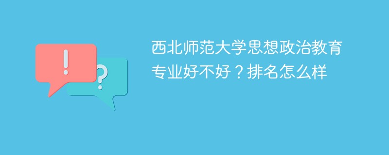 西北师范大学思想政治教育专业好不好？排名怎么样