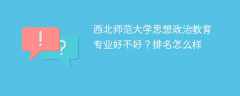 西北师范大学思想政治教育专业好不好？排名怎么样