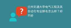 兰州交通大学电气工程及其自动化专业排名怎么样？好不好