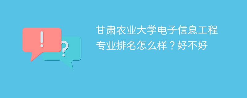 甘肃农业大学电子信息工程专业排名怎么样？好不好