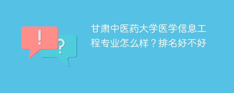 甘肃中医药大学医学信息工程专业怎么样？排名好不好