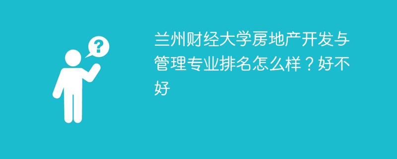 兰州财经大学房地产开发与管理专业排名怎么样？好不好