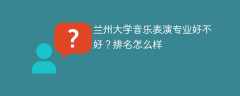 兰州大学音乐表演专业好不好？排名怎么样