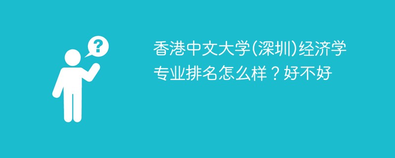 香港中文大学(深圳)经济学专业排名怎么样？好不好