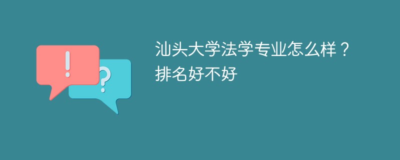 汕头大学法学专业怎么样？排名好不好