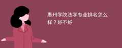 惠州学院法学专业排名怎么样？好不好