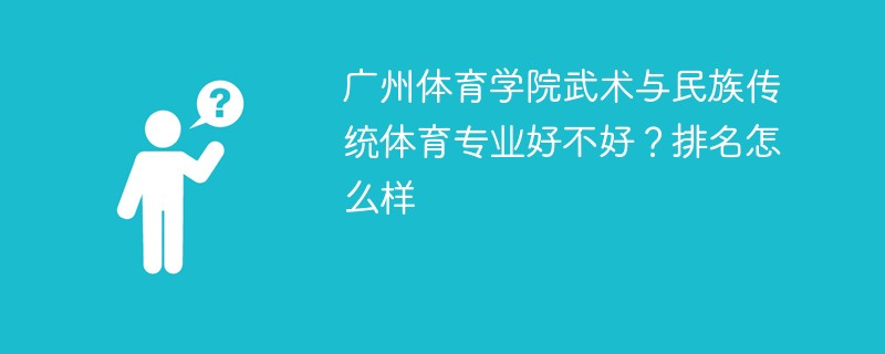 广州体育学院武术与民族传统体育专业好不好？排名怎么样