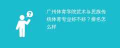 广州体育学院武术与民族传统体育专业好不好？排名怎么样