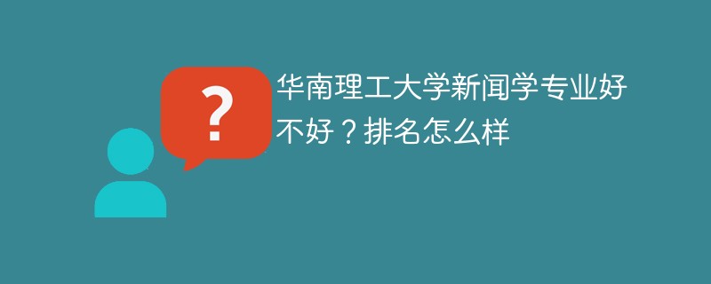 华南理工大学新闻学专业好不好？排名怎么样