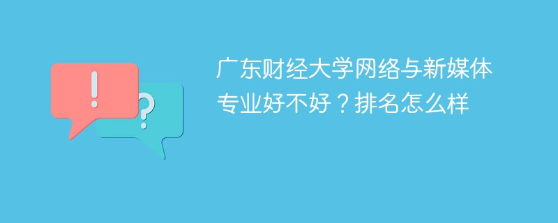 广东财经大学网络与新媒体专业好不好？排名怎么样