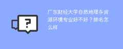 广东财经大学自然地理与资源环境专业好不好？排名怎么样