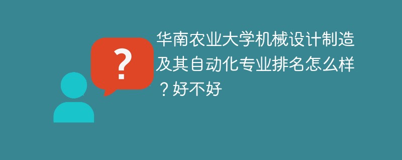 华南农业大学机械设计制造及其自动化专业排名怎么样？好不好