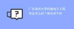 广东海洋大学机械电子工程专业怎么样？排名好不好