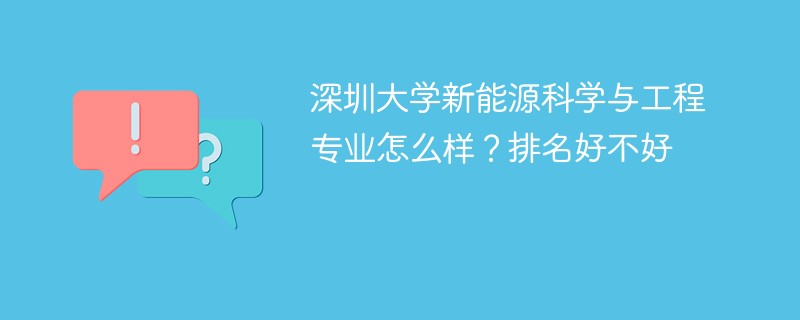 深圳大学新能源科学与工程专业怎么样？排名好不好