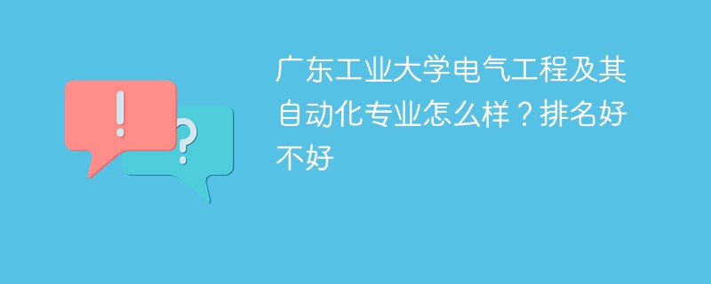 广东工业大学电气工程及其自动化专业怎么样？排名好不好