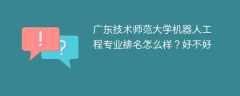 广东技术师范大学机器人工程专业排名怎么样？好不好
