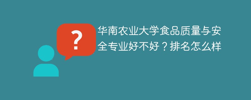 华南农业大学食品质量与安全专业好不好？排名怎么样