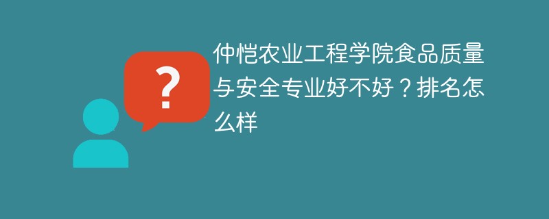 仲恺农业工程学院食品质量与安全专业好不好？排名怎么样