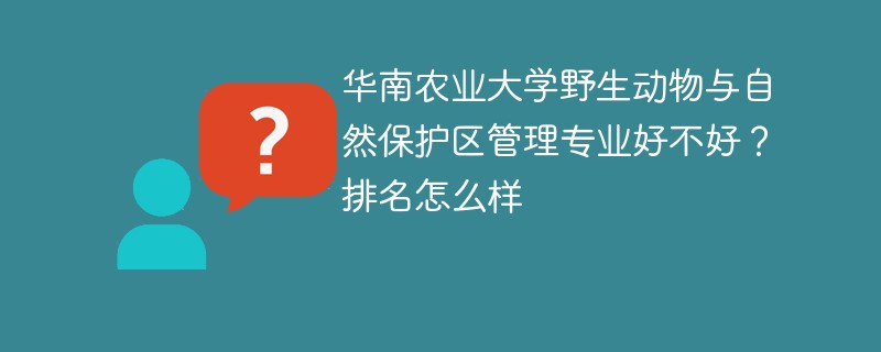 华南农业大学野生动物与自然保护区管理专业好不好？排名怎么样