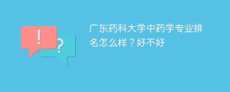 广东药科大学中药学专业排名怎么样？好不好